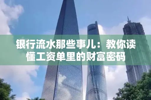 银行流水那些事儿:教你读懂工资单里的财富密码