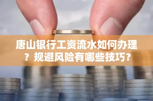 唐山银行工资流水如何办理?规避风险有哪些技巧?