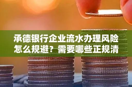 承德银行企业流水办理风险怎么规避?需要哪些正规清分策略?