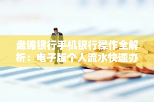 盘锦银行手机银行操作全解析:电子版个人流水快速办理指南