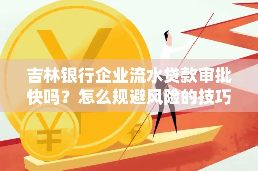 吉林银行企业流水贷款审批快吗?怎么规避风险的技巧解析