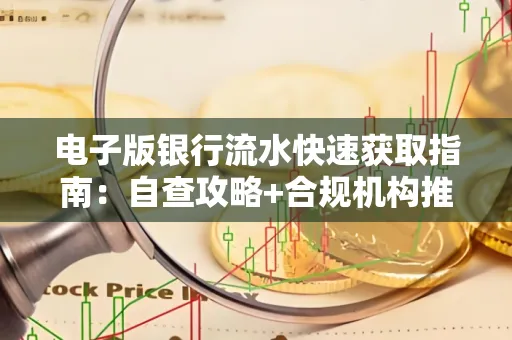 电子版银行流水快速获取指南:自查攻略+合规机构推荐