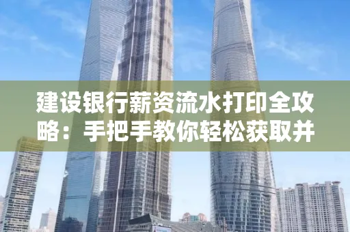 建设银行薪资流水打印全攻略:手把手教你轻松获取并鉴别真假!