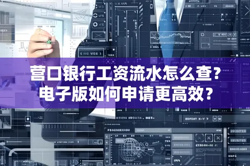 营口银行工资流水怎么查?电子版如何申请更高效?
