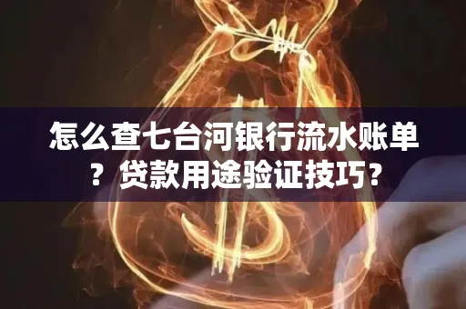 怎么查七台河银行流水账单?贷款用途验证技巧?