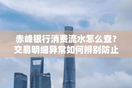 赤峰银行消费流水怎么查?交易明细异常如何辨别防止诈骗