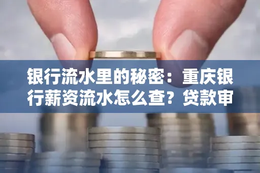银行流水里的秘密:重庆银行薪资流水怎么查?贷款审批看这里