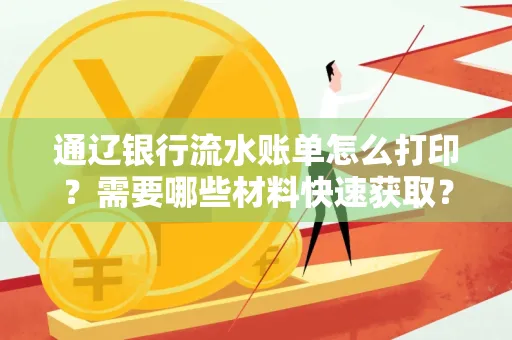 通辽银行流水账单怎么打印？需要哪些材料快速获取？