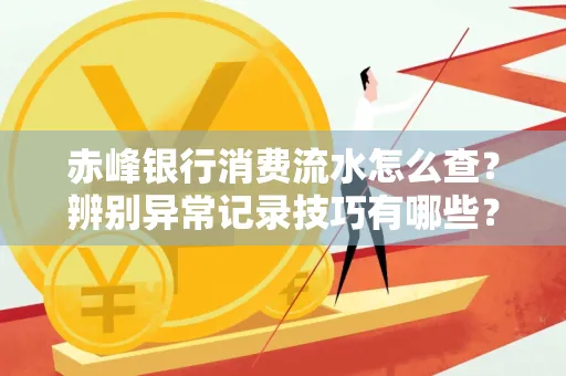 赤峰银行消费流水怎么查?辨别异常记录技巧有哪些?