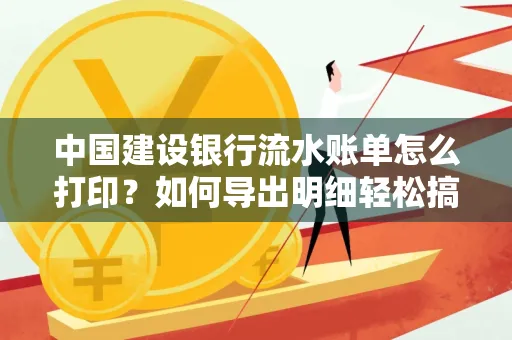 中国建设银行流水账单怎么打印?如何导出明细轻松搞定