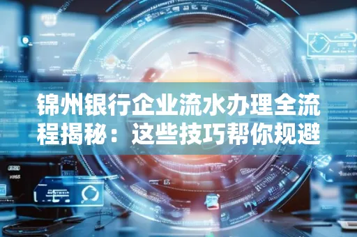 锦州银行企业流水办理全流程揭秘:这些技巧帮你规避90%风险