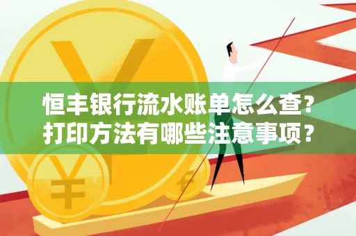 恒丰银行流水账单怎么查?打印方法有哪些注意事项?