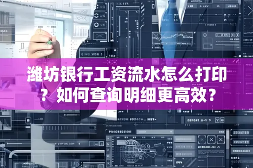 潍坊银行工资流水怎么打印?如何查询明细更高效?