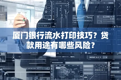 厦门银行流水打印技巧?贷款用途有哪些风险?