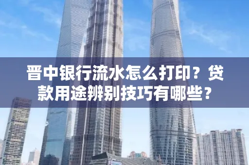 晋中银行流水怎么打印?贷款用途辨别技巧有哪些?