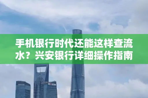 手机银行时代还能这样查流水？兴安银行详细操作指南拿走不谢
