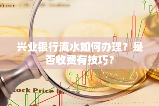 兴业银行流水如何办理？是否收费有技巧？