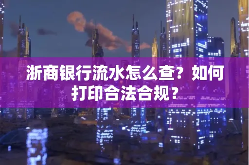 浙商银行流水怎么查？如何打印合法合规？