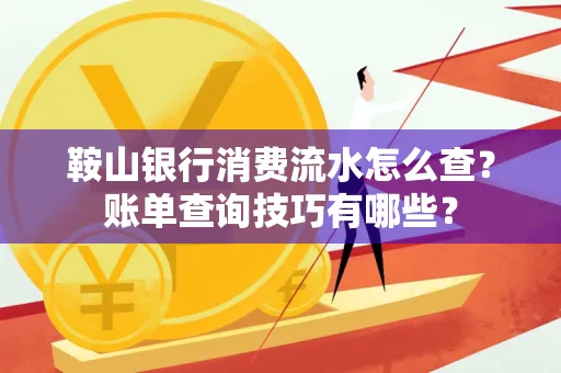 鞍山银行消费流水怎么查？账单查询技巧有哪些？