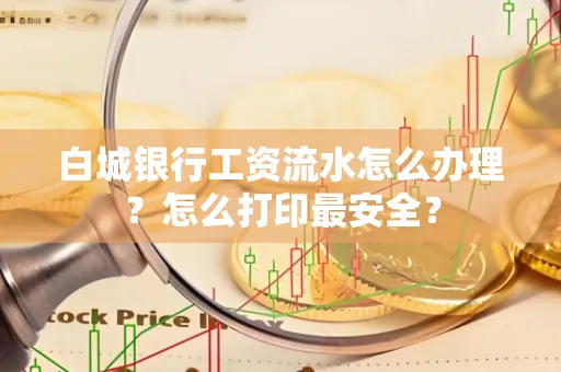 白城银行工资流水怎么办理?怎么打印最安全?