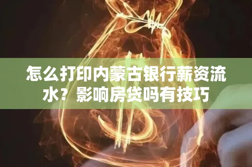怎么打印内蒙古银行薪资流水?影响房贷吗有技巧
