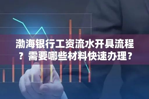 渤海银行工资流水开具流程?需要哪些材料快速办理?