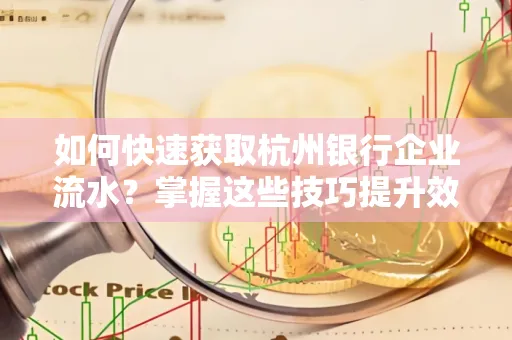 如何快速获取杭州银行企业流水?掌握这些技巧提升效率!