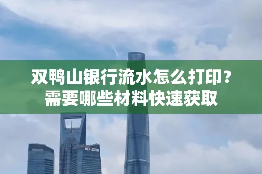 双鸭山银行流水怎么打印？需要哪些材料快速获取