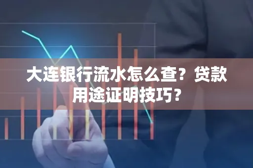 大连银行流水怎么查?贷款用途证明技巧?