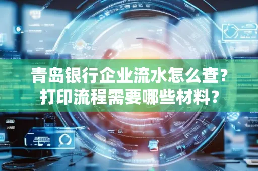 青岛银行企业流水怎么查?打印流程需要哪些材料?