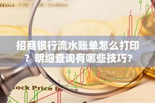 招商银行流水账单怎么打印?明细查询有哪些技巧?