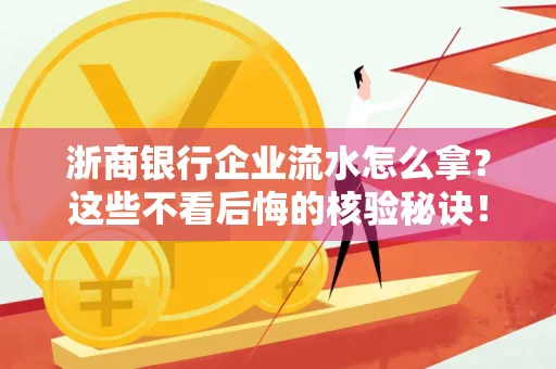 浙商银行企业流水怎么拿?这些不看后悔的核验秘诀!