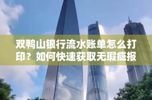 双鸭山银行流水账单怎么打印?如何快速获取无瑕疵报告?