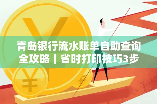 青岛银行流水账单自助查询全攻略|省时打印技巧3步搞定