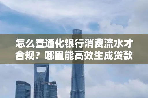 怎么查通化银行消费流水才合规?哪里能高效生成贷款所需明细?
