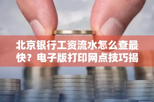 北京银行工资流水怎么查最快?电子版打印网点技巧揭秘