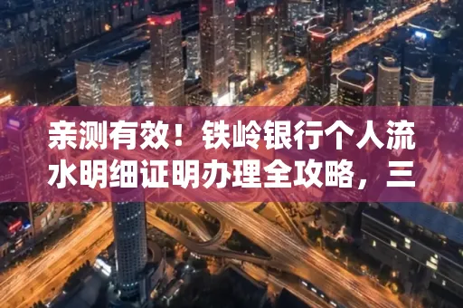 亲测有效!铁岭银行个人流水明细证明办理全攻略,三天拿证不绕路