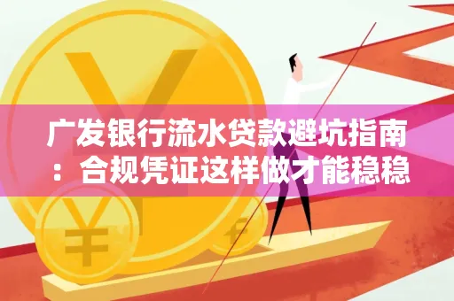 广发银行流水贷款避坑指南:合规凭证这样做才能稳稳过审