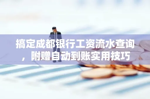 搞定成都银行工资流水查询,附赠自动到账实用技巧