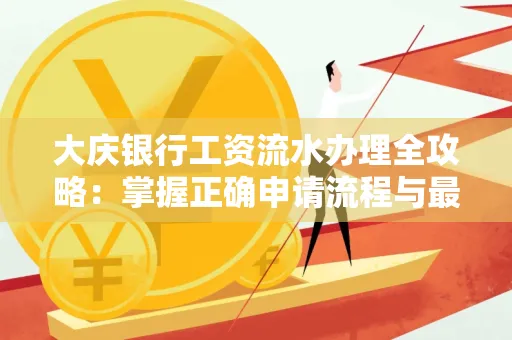 大庆银行工资流水办理全攻略:掌握正确申请流程与最优查询工具