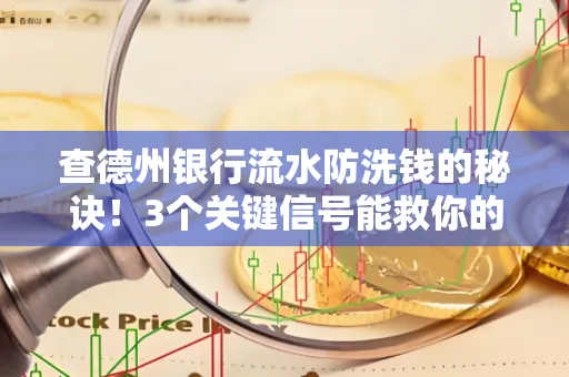 查德州银行流水防洗钱的秘诀!3个关键信号能救你的钱包(附实战技巧)