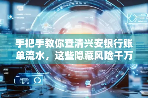 手把手教你查清兴安银行账单流水,这些隐藏风险千万注意!
