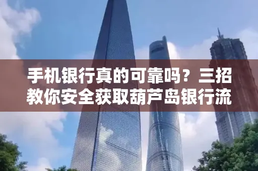 手机银行真的可靠吗?三招教你安全获取葫芦岛银行流水凭证