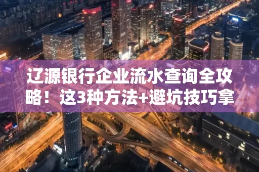 辽源银行企业流水查询全攻略!这3种方法+避坑技巧拿好不谢