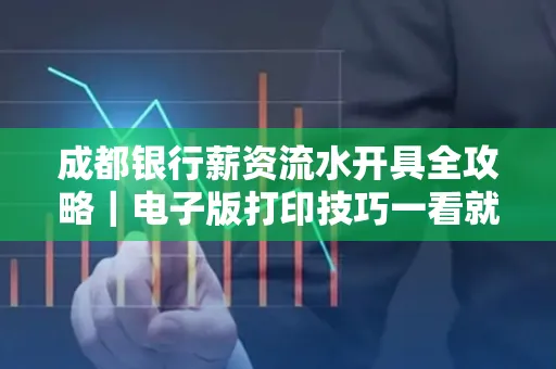 成都银行薪资流水开具全攻略|电子版打印技巧一看就会