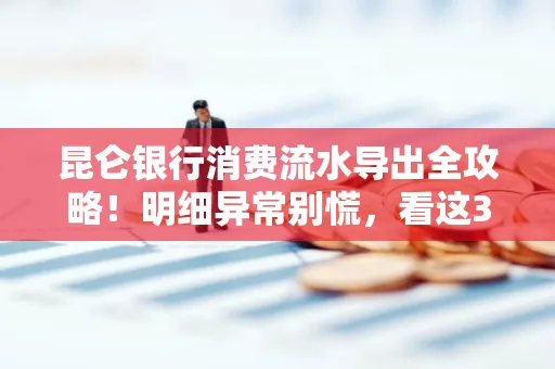 昆仑银行消费流水导出全攻略!明细异常别慌,看这3步完美解决