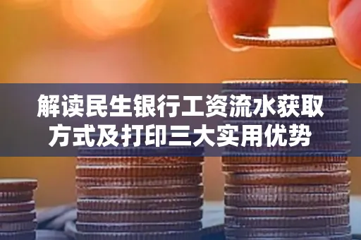 解读民生银行工资流水获取方式及打印三大实用优势