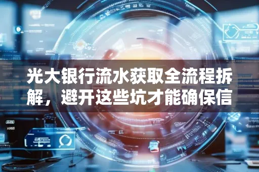 光大银行流水获取全流程拆解,避开这些坑才能确保信息安全!