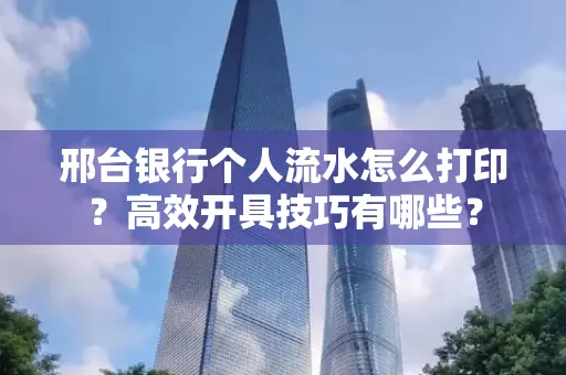 邢台银行个人流水怎么打印?高效开具技巧有哪些?