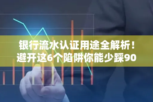 银行流水认证用途全解析!避开这6个陷阱你能少踩90%的坑